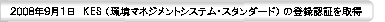 ２００８年９月１日　KES （環境マネジメントシステム・スタンダード） の登録認証を取得